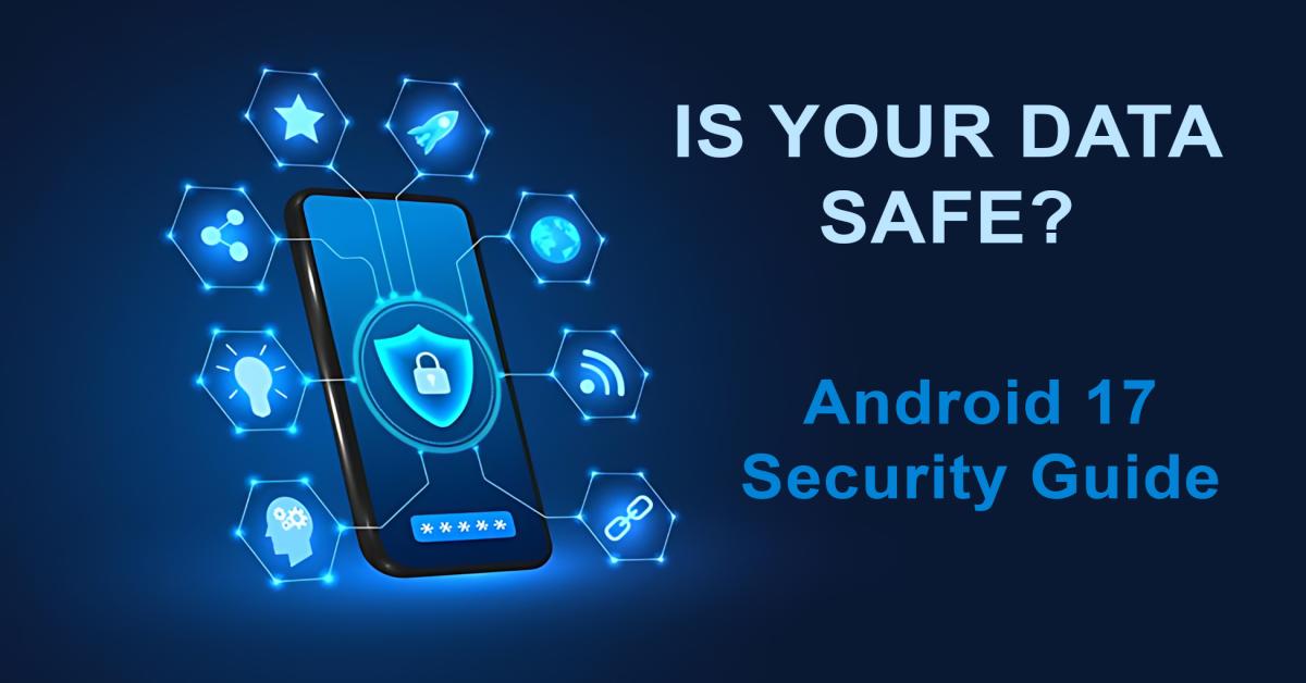 Android 17 Security Guide: 3 Apps You Should Delete & New Privacy Toggles - Appiconic